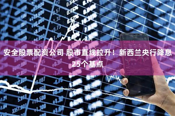 安全股票配资公司 股市直线拉升！新西兰央行降息25个基点