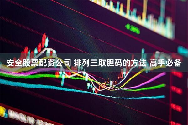 安全股票配资公司 排列三取胆码的方法 高手必备