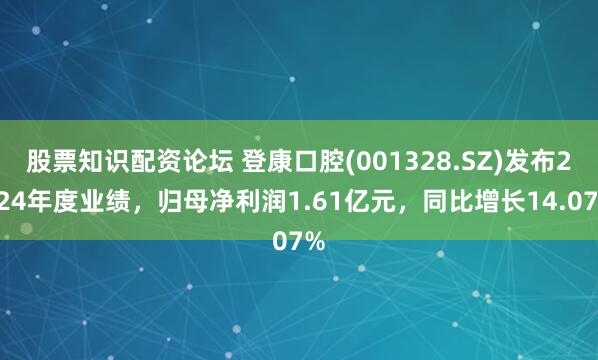 股票知识配资论坛 登康口腔(001328.SZ)发布2024年度业绩，归母净利润1.61亿元，同比增长14.07%