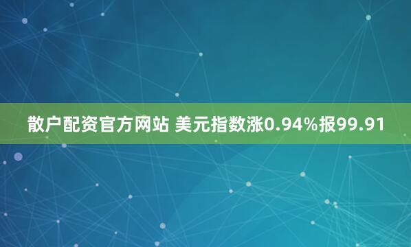 散户配资官方网站 美元指数涨0.94%报99.91