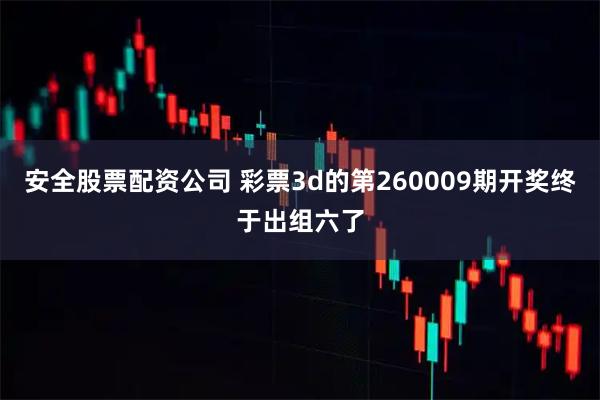 安全股票配资公司 彩票3d的第260009期开奖终于出组六了